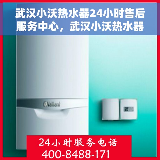 武汉小沃热水器24小时售后服务中心，武汉小沃热水器全天候售后服务中心，贴心服务，温暖您的每一天