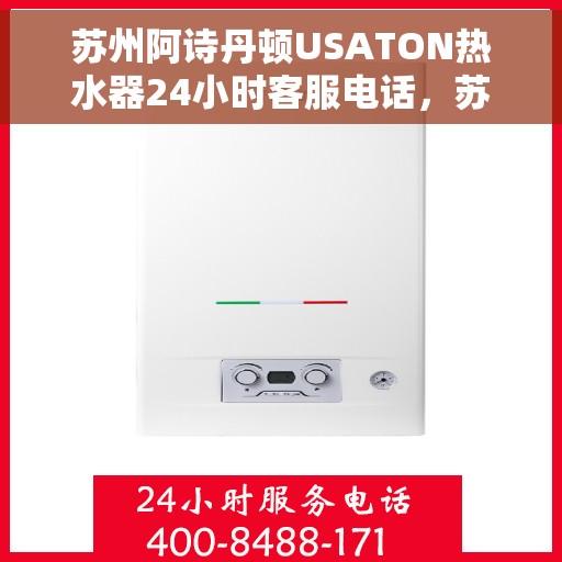 苏州阿诗丹顿USATON热水器24小时客服电话，苏州阿诗丹顿USATON热水器全天候客服热线支持​​