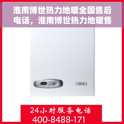 淮南博世热力地暖全国售后电话，淮南博世热力地暖售后服务热线及全国售后电话汇总