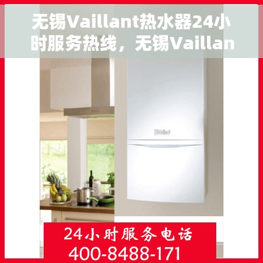 无锡Vaillant热水器24小时服务热线，无锡Vaillant热水器全天候服务热线，专业快速响应您的需求！