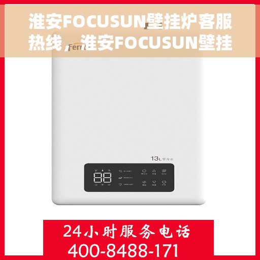 淮安FOCUSUN壁挂炉客服热线，淮安FOCUSUN壁挂炉客服热线，专业团队为您解答疑问，温暖您的生活