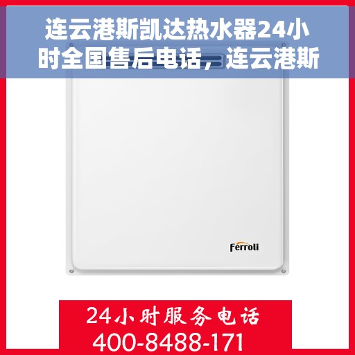 连云港斯凯达热水器24小时全国售后电话，连云港斯凯达热水器全天候全国售后热线电话服务保障解析