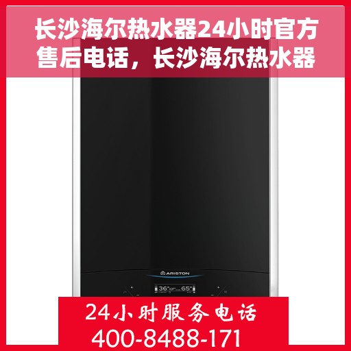 长沙海尔热水器24小时官方售后电话，长沙海尔热水器全天候官方售后热线电话