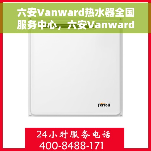 六安Vanward热水器全国服务中心，六安Vanward热水器全国服务中心，专业维修与优质服务并行