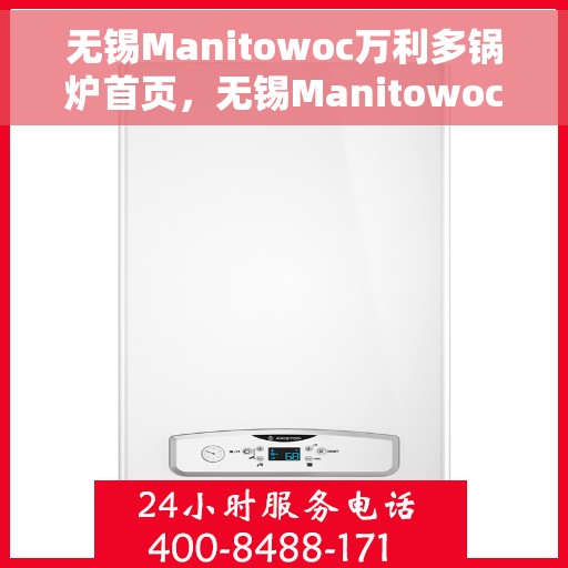 无锡Manitowoc万利多锅炉首页，无锡Manitowoc万利多锅炉，高效、智能的供热解决方案首页