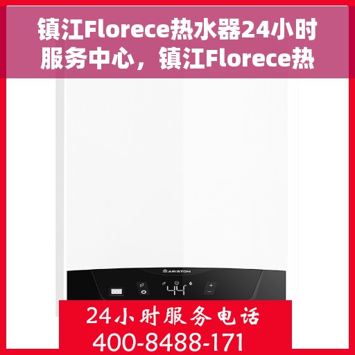 镇江Florece热水器24小时服务中心，镇江Florece热水器全天候无忧服务热线