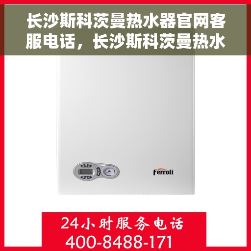 长沙斯科茨曼热水器官网客服电话，长沙斯科茨曼热水器官网客服热线，专业解答，贴心服务