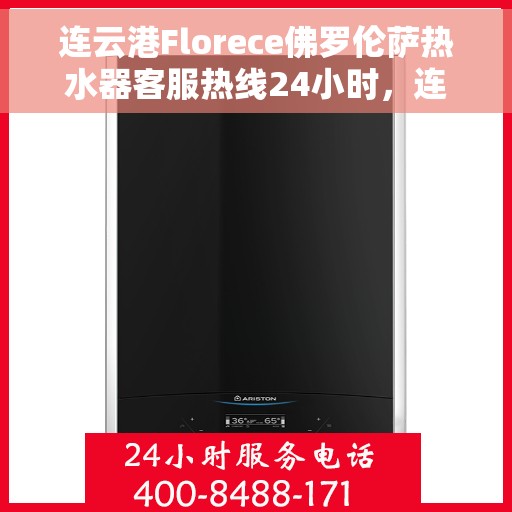 连云港Florece佛罗伦萨热水器客服热线24小时，连云港Florece佛罗伦萨热水器全天候客服热线