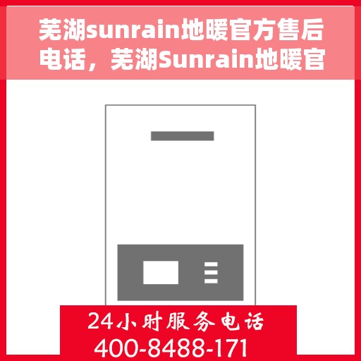 芜湖sunrain地暖官方售后电话，芜湖Sunrain地暖官方售后电话，专业服务，温暖您的生活