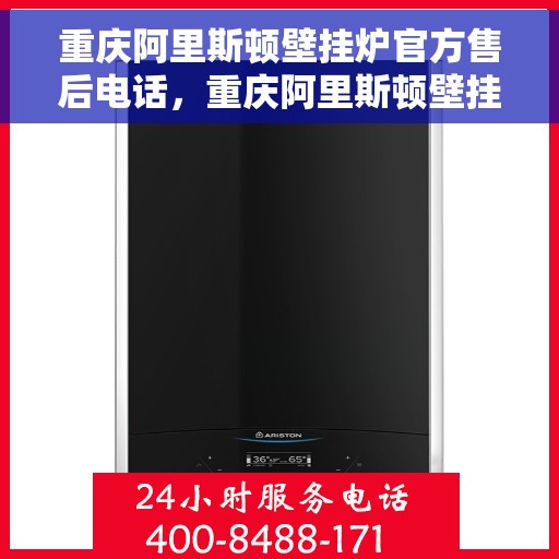 重庆阿里斯顿壁挂炉官方售后电话，重庆阿里斯顿壁挂炉售后官方联系电话服务热线