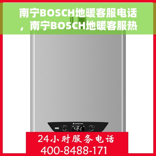 南宁BOSCH地暖客服电话，南宁BOSCH地暖客服热线，专业解答与售后无忧