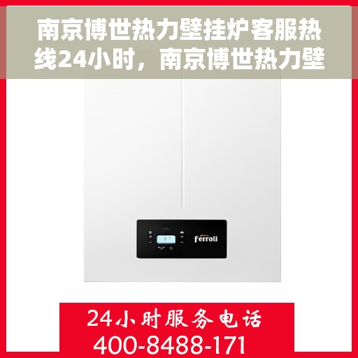 南京博世热力壁挂炉客服热线24小时，南京博世热力壁挂炉全天候客服热线，温暖服务不打烊