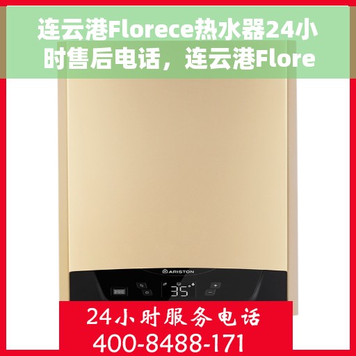 连云港Florece热水器24小时售后电话，连云港Florece热水器全天候售后热线公布