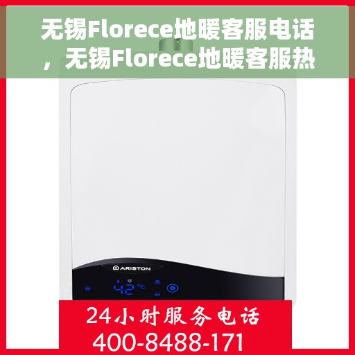 无锡Florece地暖客服电话，无锡Florece地暖客服热线——专业解答，温暖无忧