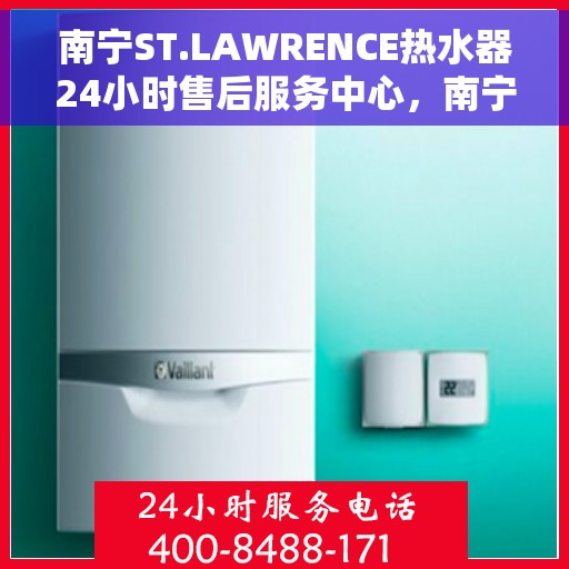 南宁ST.LAWRENCE热水器24小时售后服务中心，南宁ST.LAWRENCE热水器全天候售后服务中心，专业维修，无忧服务