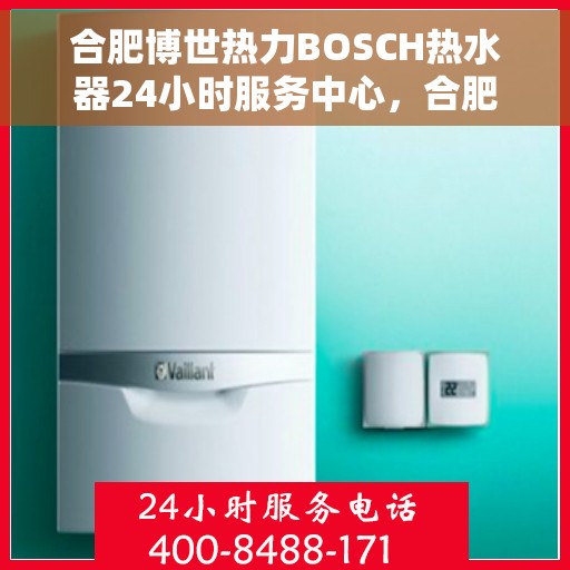 合肥博世热力BOSCH热水器24小时服务中心，合肥博世热力BOSCH热水器全天候专业服务中心