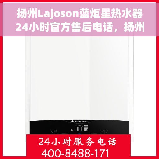 扬州Lajoson蓝炬星热水器24小时官方售后电话，扬州Lajoson蓝炬星热水器全天候官方售后热线服务