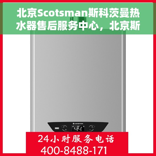 北京Scotsman斯科茨曼热水器售后服务中心，北京斯科茨曼热水器售后服务中心，专业维修与贴心服务