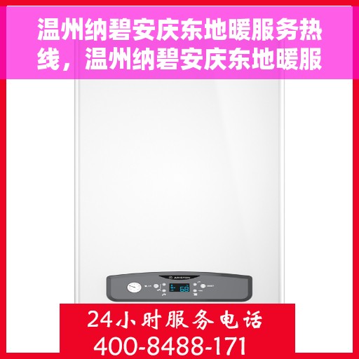 温州纳碧安庆东地暖服务热线，温州纳碧安庆东地暖服务热线，专业温暖，一触即达
