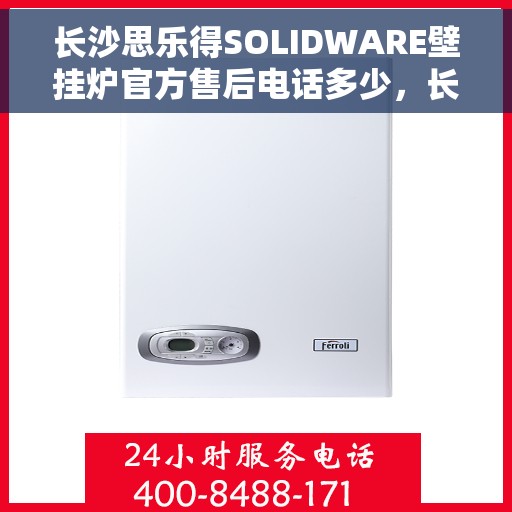 长沙思乐得SOLIDWARE壁挂炉官方售后电话多少，长沙思乐得SOLIDWARE壁挂炉售后电话权威发布