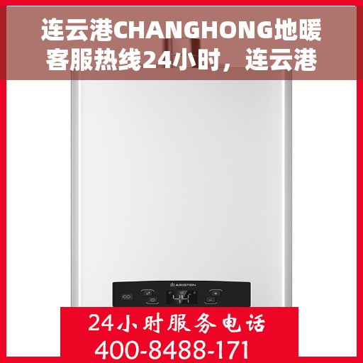 连云港CHANGHONG地暖客服热线24小时，连云港CHANGHONG地暖全天候客服热线，温暖无忧，服务不停歇