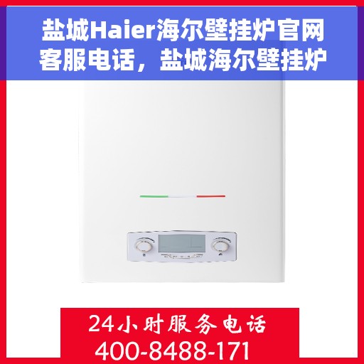 盐城Haier海尔壁挂炉官网客服电话，盐城海尔壁挂炉官方客服热线及售后维修服务指南