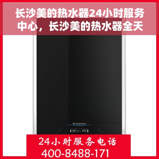 长沙美的热水器24小时服务中心，长沙美的热水器全天候专业服务中心
