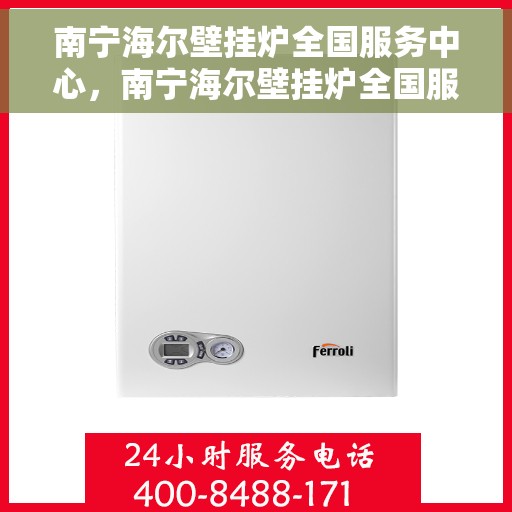 南宁海尔壁挂炉全国服务中心，南宁海尔壁挂炉全国服务中心，专业维修与优质服务并行
