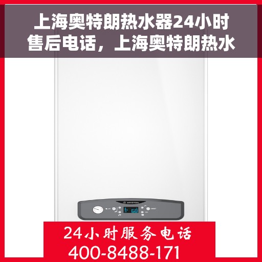 上海奥特朗热水器24小时售后电话，上海奥特朗热水器全天候售后热线，贴心服务随叫随到
