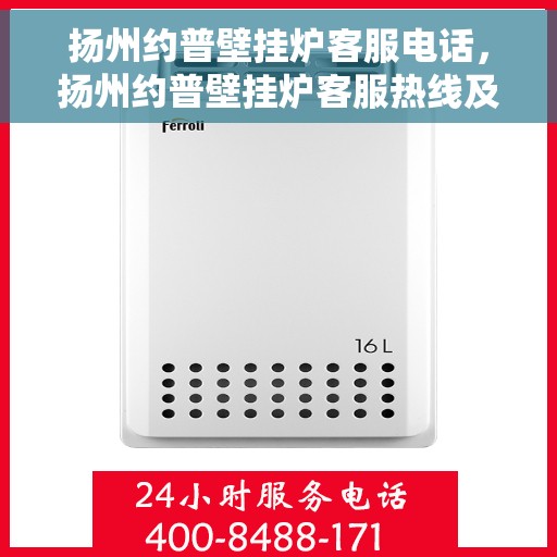 扬州约普壁挂炉客服电话，扬州约普壁挂炉客服热线及售后支持服务指南