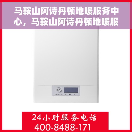 马鞍山阿诗丹顿地暖服务中心，马鞍山阿诗丹顿地暖服务中心，专业温暖您的生活