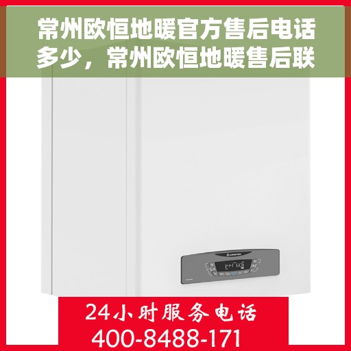 常州欧恒地暖官方售后电话多少，常州欧恒地暖售后联系方式揭秘，官方售后电话查询