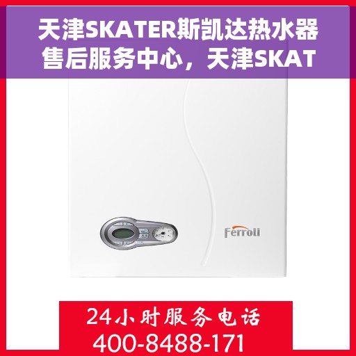 天津SKATER斯凯达热水器售后服务中心，天津SKATER斯凯达热水器售后服务中心，专业维修与贴心服务