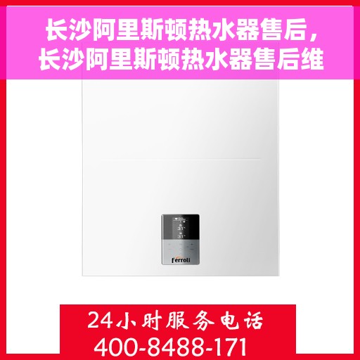 长沙阿里斯顿热水器售后，长沙阿里斯顿热水器售后维修服务解析