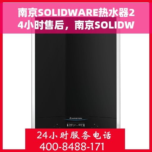 南京SOLIDWARE热水器24小时售后，南京SOLIDWARE热水器全天候售后服务保障