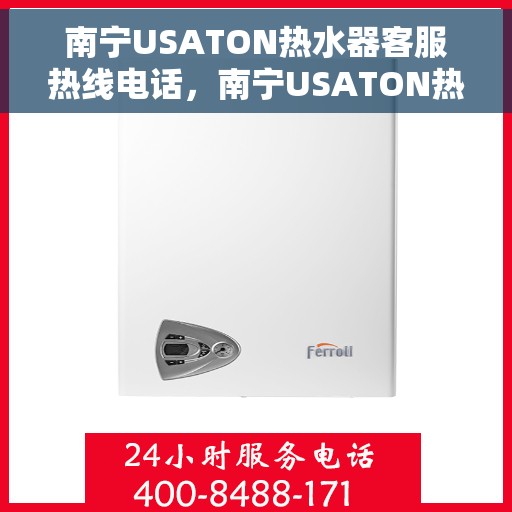 南宁USATON热水器客服热线电话，南宁USATON热水器客服热线电话公布及售后服务解析