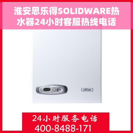 淮安思乐得SOLIDWARE热水器24小时客服热线电话，淮安思乐得SOLIDWARE热水器全天候客服热线电话解析