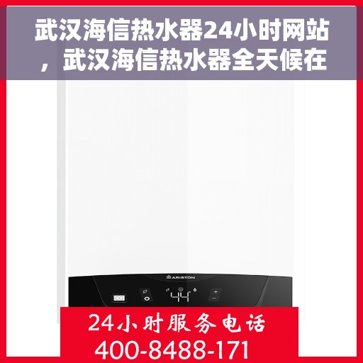武汉海信热水器24小时网站，武汉海信热水器全天候在线服务网站