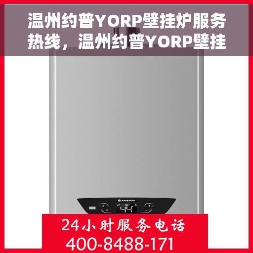 温州约普YORP壁挂炉服务热线，温州约普YORP壁挂炉服务热线，专业维修与保养一站式解决方案