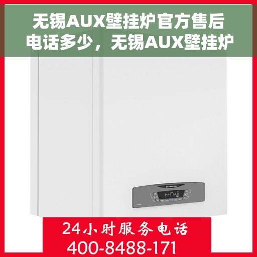 无锡AUX壁挂炉官方售后电话多少，无锡AUX壁挂炉售后电话官方查询及维修服务指南