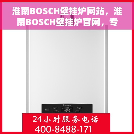 淮南BOSCH壁挂炉网站，淮南BOSCH壁挂炉官网，专业品质，智能温暖您的生活