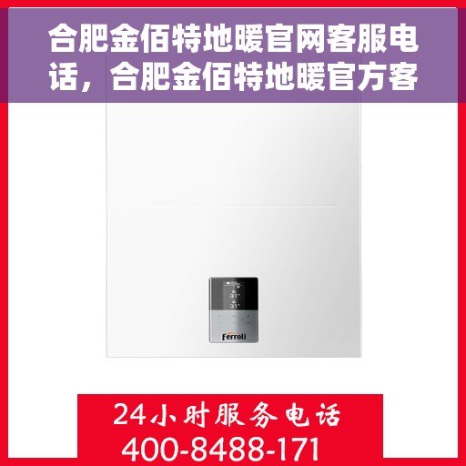 合肥金佰特地暖官网客服电话，合肥金佰特地暖官方客服热线及咨询指南