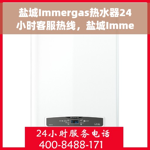 盐城Immergas热水器24小时客服热线，盐城Immergas热水器全天候客服热线支持