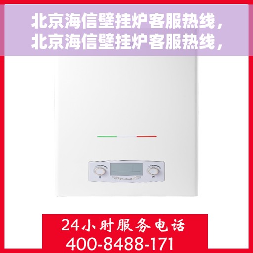 北京海信壁挂炉客服热线，北京海信壁挂炉客服热线，专业解决您的壁挂炉问题