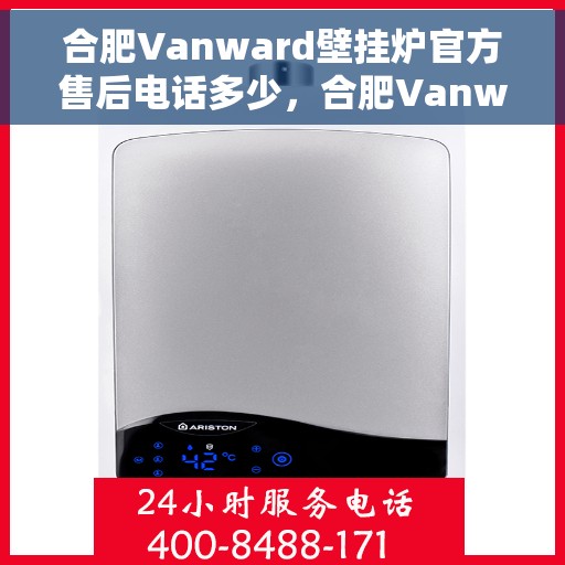 合肥Vanward壁挂炉官方售后电话多少，合肥Vanward壁挂炉售后服务电话揭秘