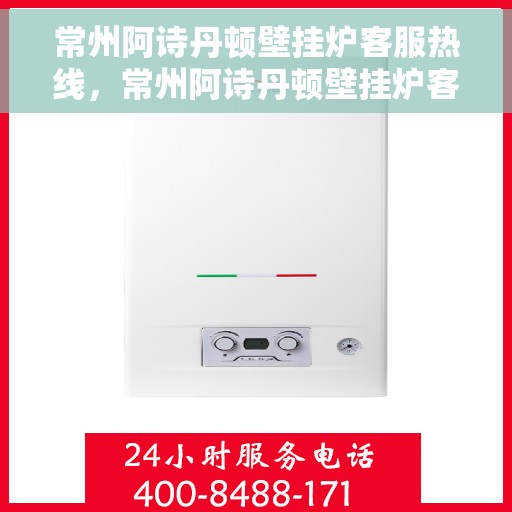 常州阿诗丹顿壁挂炉客服热线，常州阿诗丹顿壁挂炉客服热线，专业解答，温暖您的生活。