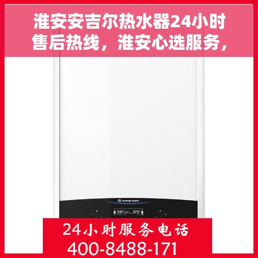 淮安安吉尔热水器24小时售后热线，淮安心选服务，安吉尔热水器全天候售后热线支持