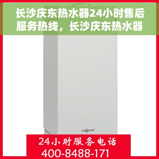 长沙庆东热水器24小时售后服务热线，长沙庆东热水器全天候售后服务热线，贴心关怀温暖您的生活