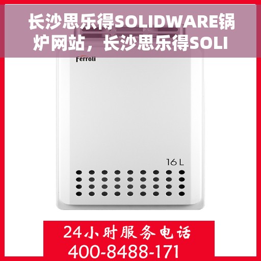 长沙思乐得SOLIDWARE锅炉网站，长沙思乐得SOLIDWARE锅炉技术官网