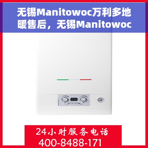 无锡Manitowoc万利多地暖售后，无锡Manitowoc万利多地暖售后服务解析